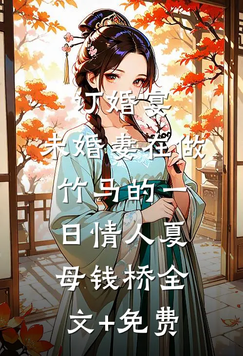 订婚宴，未婚妻在做竹马的一日情人夏母钱桥全文+免费