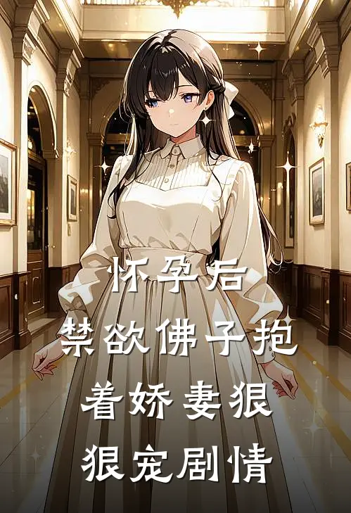 怀孕后，禁欲佛子抱着娇妻狠狠宠剧情