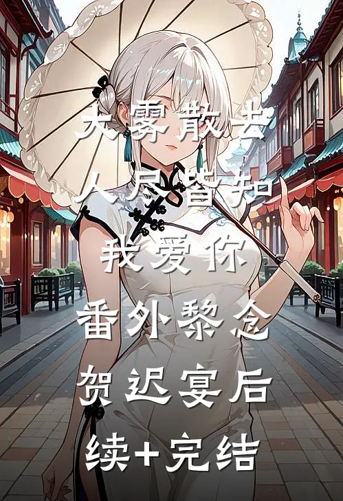 大雾散去，人尽皆知我爱你： 番外黎念贺迟宴后续+完结