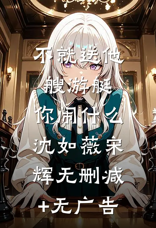 不就送他艘游艇，你闹什么沈如薇宋辉无删减+无广告