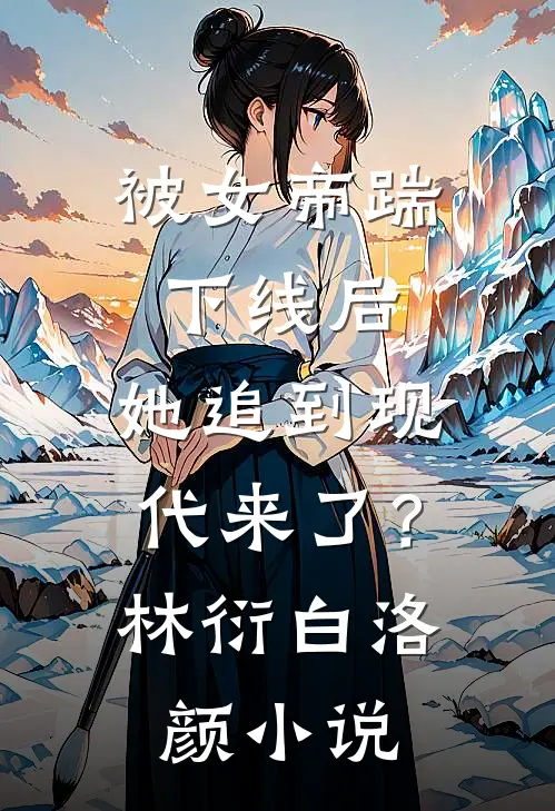 被女帝踹下线后，她追到现代来了？林衍白洛颜小说