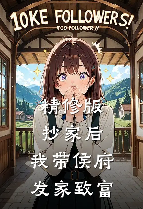 精修版抄家后，我带侯府发家致富