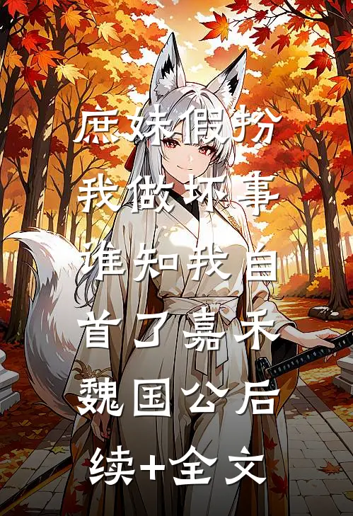 庶妹假扮我做坏事，谁知我自首了嘉禾魏国公后续+全文