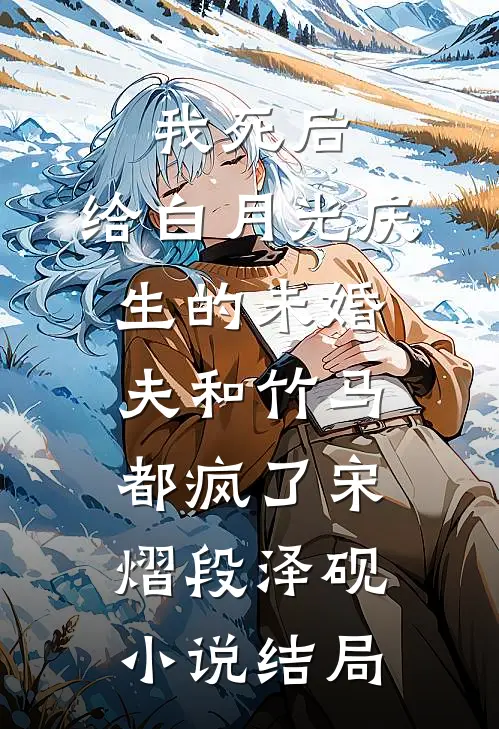 我死后，给白月光庆生的未婚夫和竹马都疯了宋熠段泽砚小说结局