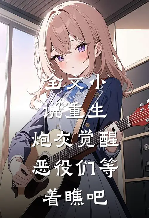 全文小说重生：炮灰觉醒，恶役们等着瞧吧