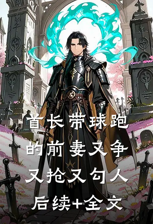 首长带球跑的前妻又争又抢又勾人后续+全文