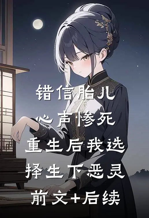 错信胎儿心声惨死，重生后我选择生下恶灵前文+后续
