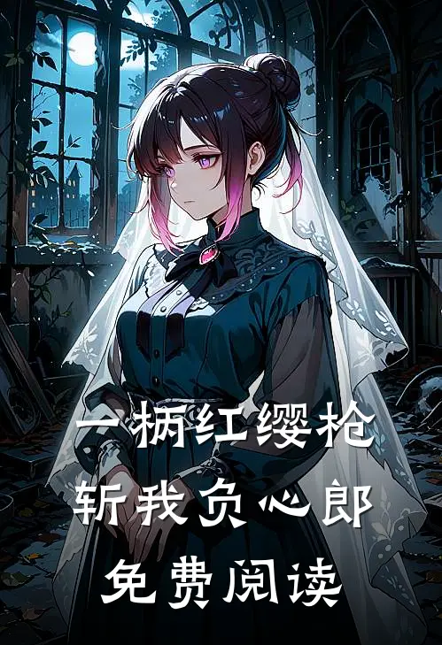 一柄红缨枪，斩我负心郎免费阅读