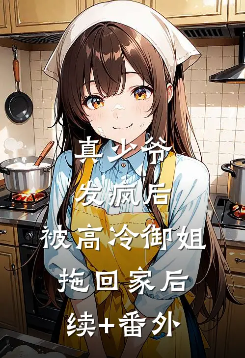 真少爷发疯后，被高冷御姐拖回家后续+番外