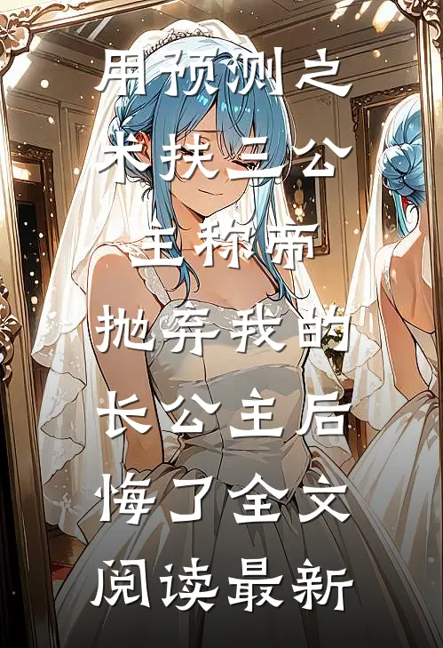 用预测之术扶三公主称帝，抛弃我的长公主后悔了全文阅读最新