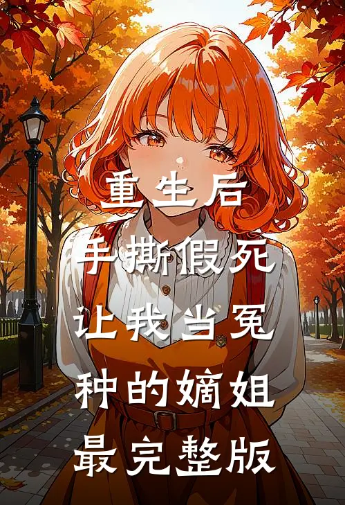 重生后，手撕假死让我当冤种的嫡姐最完整版