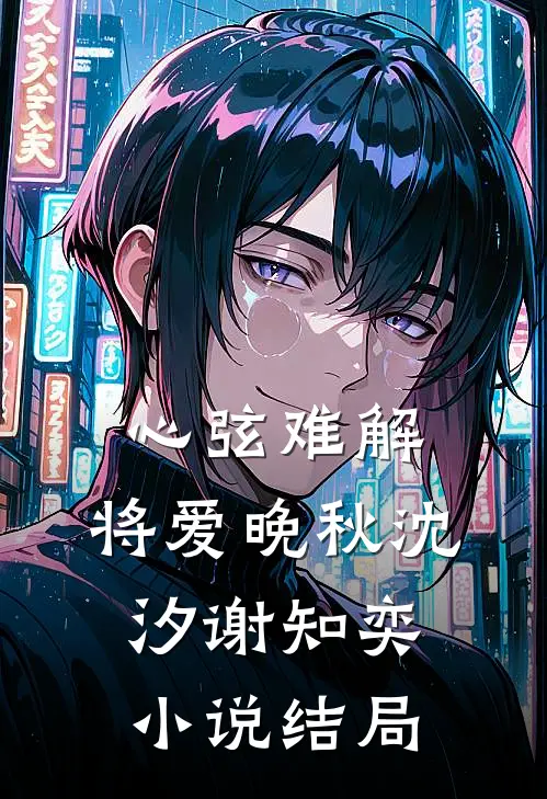 心弦难解，将爱晚秋沈汐谢知奕小说结局