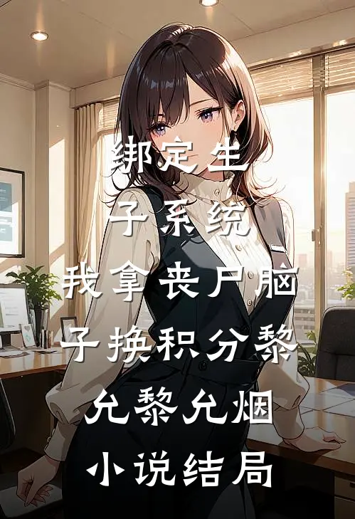 绑定生子系统，我拿丧尸脑子换积分黎允黎允烟小说结局