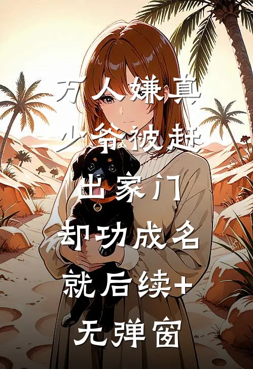 万人嫌真少爷被赶出家门，却功成名就后续+无弹窗