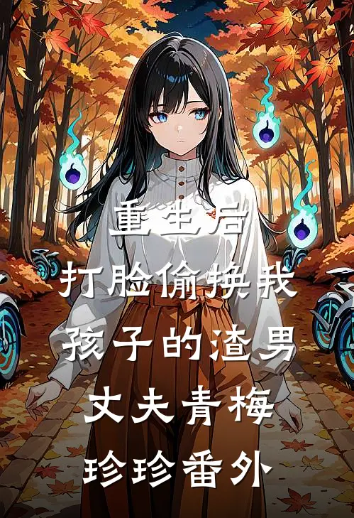 重生后，打脸偷换我孩子的渣男丈夫青梅珍珍 番外