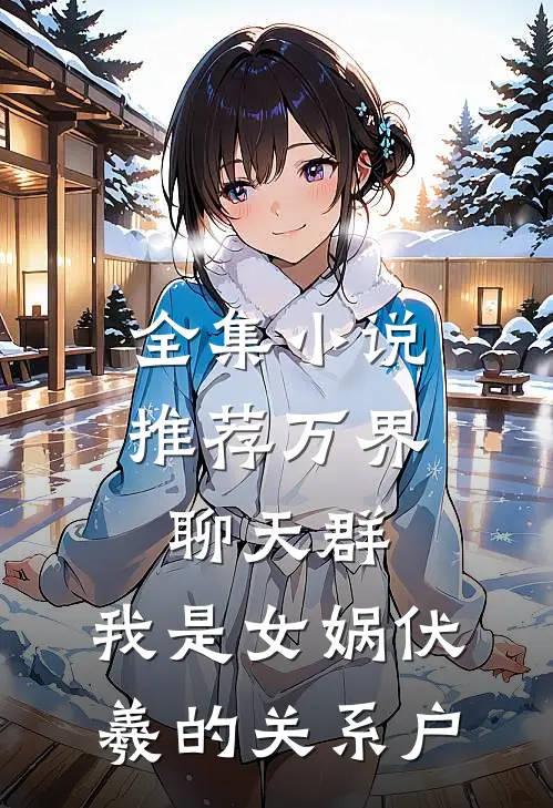 全集小说推荐万界聊天群：我是女娲伏羲的关系户