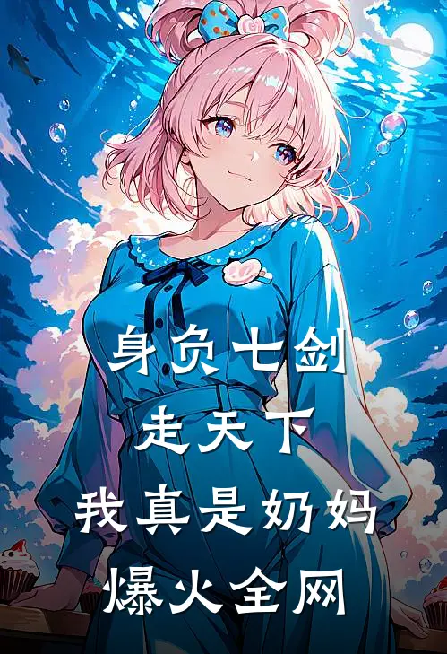 身负七剑走天下：我真是奶妈爆火全网