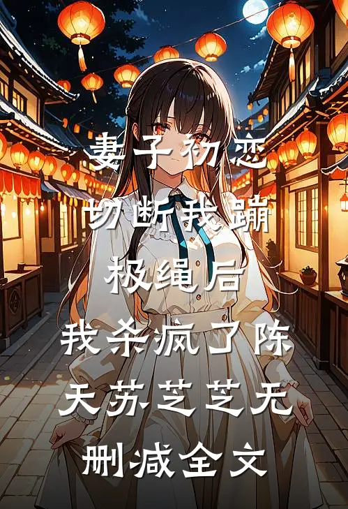 妻子初恋切断我蹦极绳后，我杀疯了陈天苏芝芝无删减全文