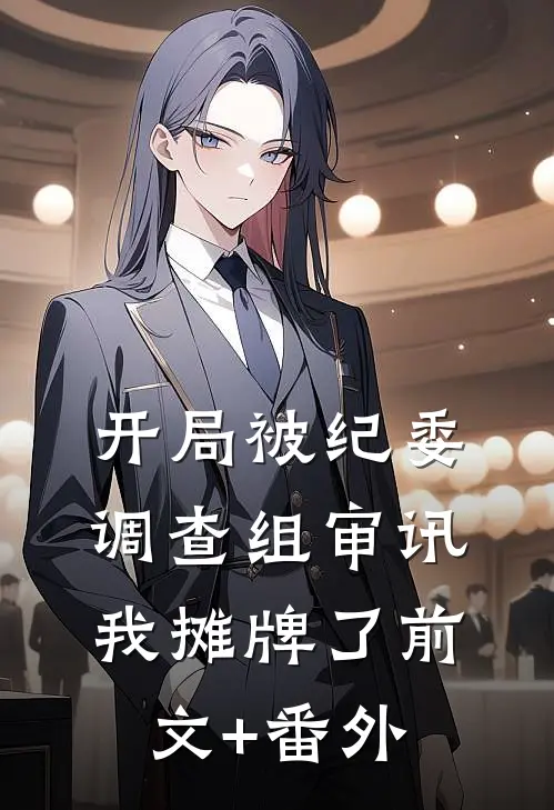 开局被纪委调查组审讯，我摊牌了前文+番外