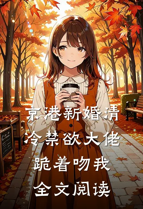 京港新婚清冷禁欲大佬跪着吻我全文阅读