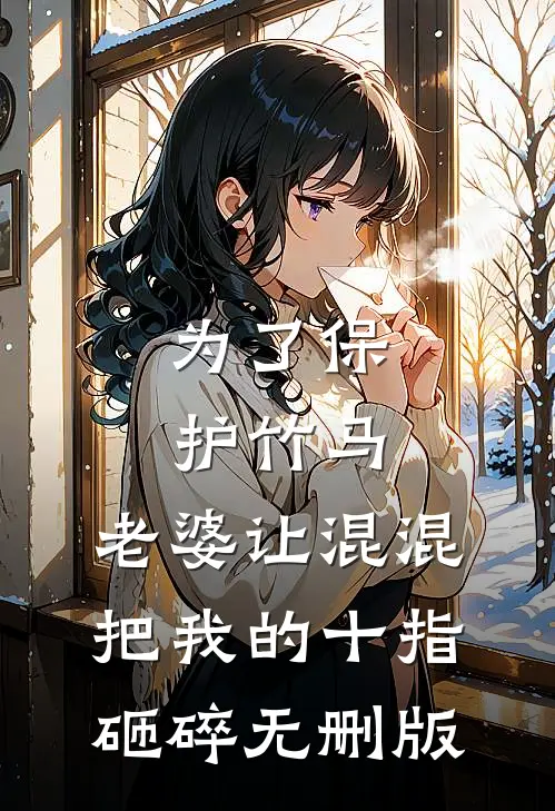 为了保护竹马，老婆让混混把我的十指砸碎无删版
