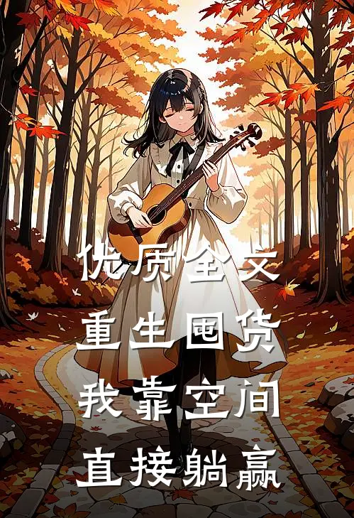 优质全文重生囤货：我靠空间直接躺赢