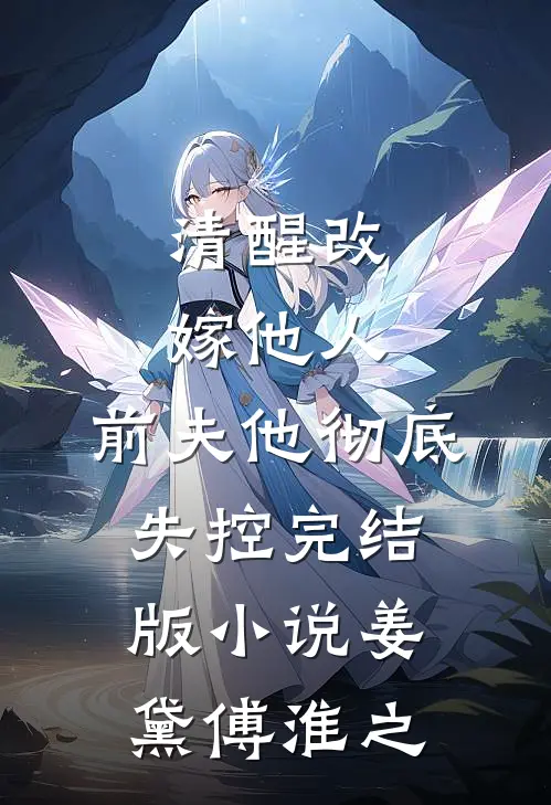 清醒改嫁他人，前夫他彻底失控完结版小说姜黛傅淮之