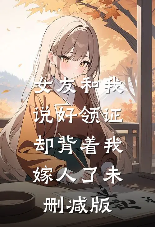 女友和我说好领证，却背着我嫁人了未删减版