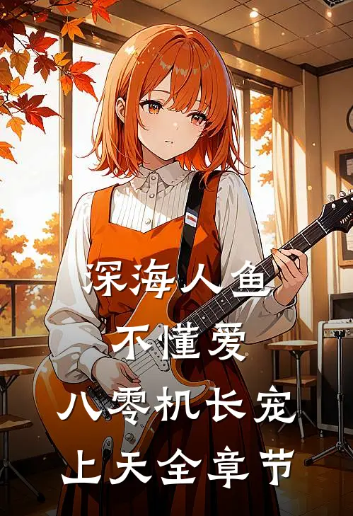 深海人鱼不懂爱，八零机长宠上天全章节