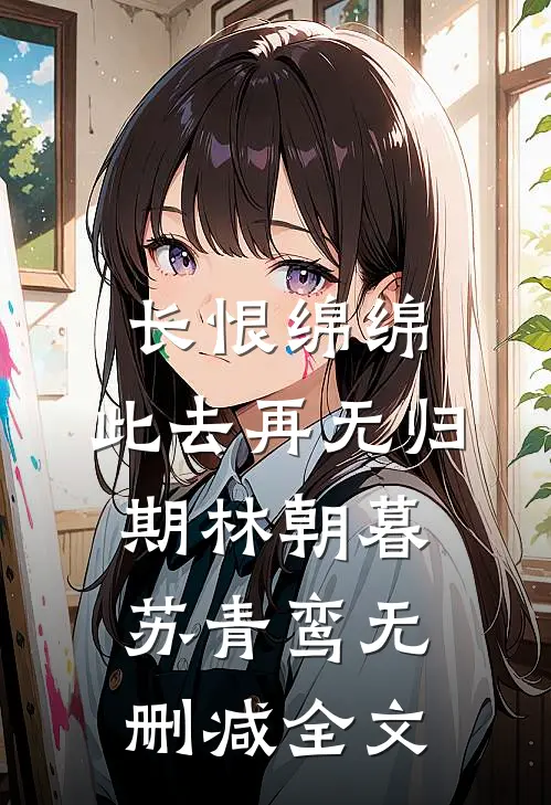 长恨绵绵，此去再无归期林朝暮苏青鸾无删减全文