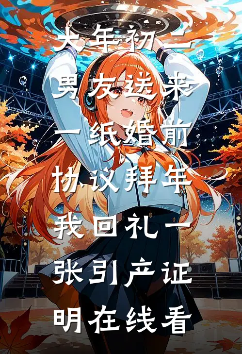 大年初二男友送来一纸婚前协议拜年，我回礼一张引产证明在线看