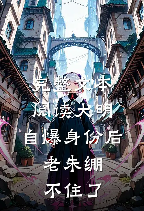 完整文本阅读大明：自爆身份后，老朱绷不住了