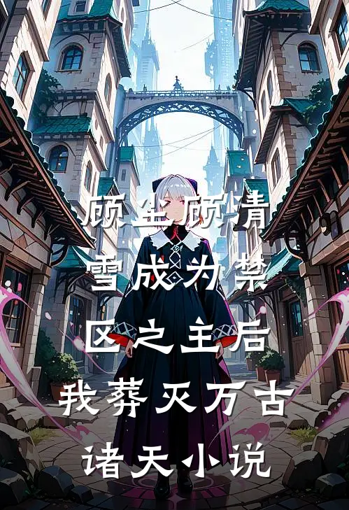 顾尘顾清雪成为禁区之主后，我葬灭万古诸天小说