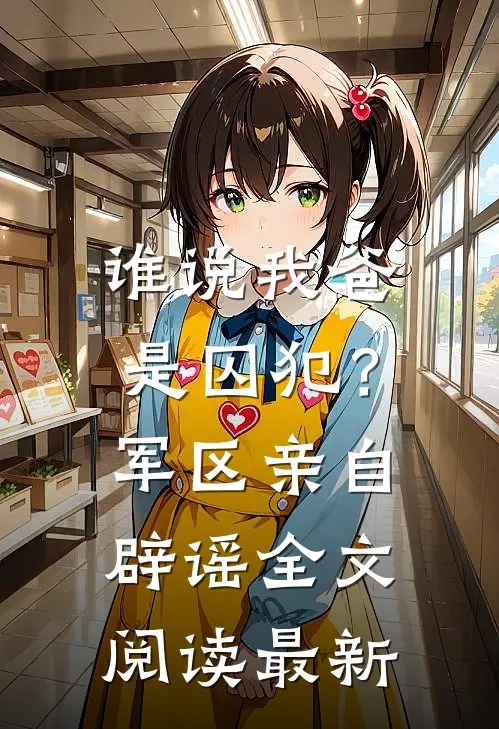 谁说我爸是囚犯？军区亲自辟谣全文阅读最新