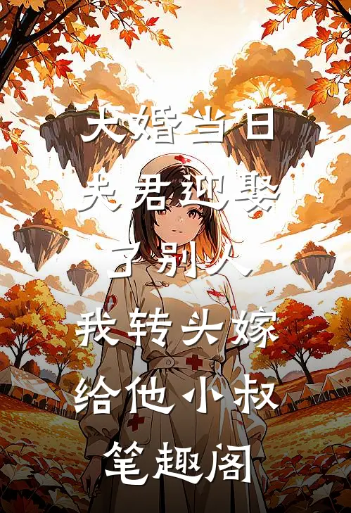 大婚当日夫君迎娶了别人，我转头嫁给他小叔笔趣阁