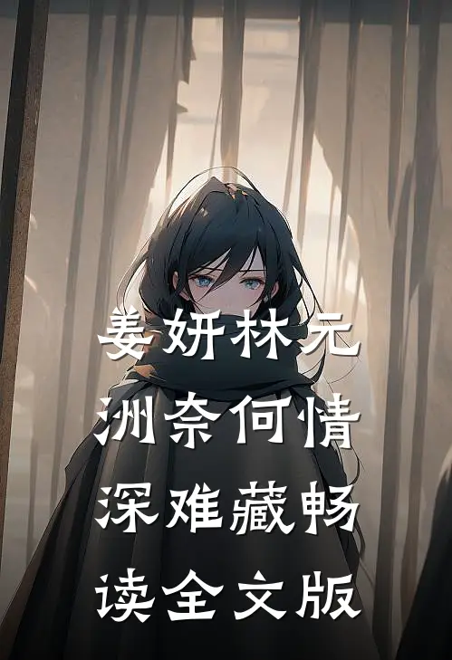 姜妍林元洲(奈何情深难藏)畅读全文版