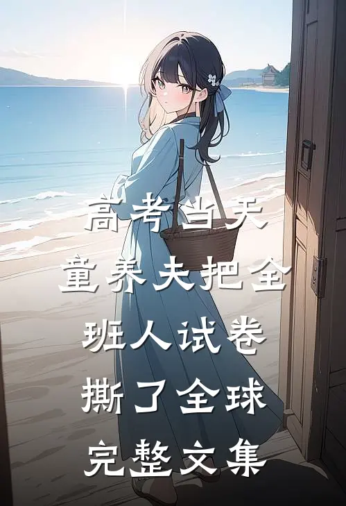 高考当天，童养夫把全班人试卷撕了全球完整文集