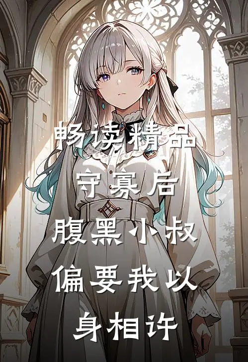 畅读精品守寡后，腹黑小叔偏要我以身相许