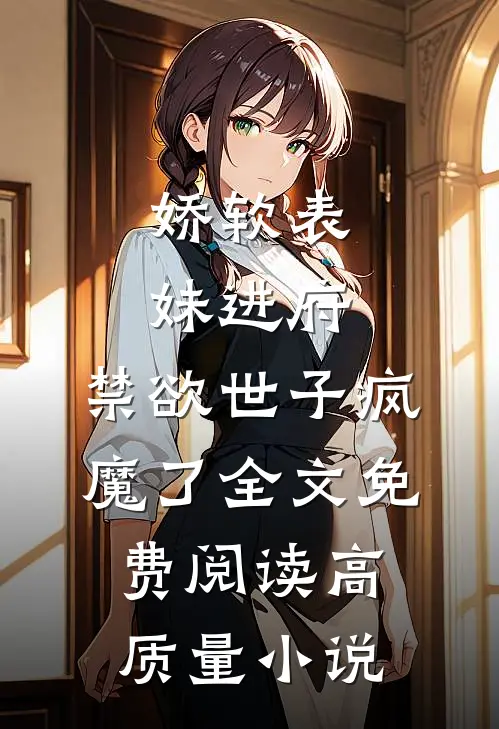 娇软表妹进府:禁欲世子疯魔了全文免费阅读高质量小说