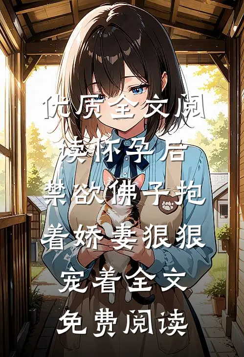 优质全文阅读怀孕后,禁欲佛子抱着娇妻狠狠宠着全文免费阅读