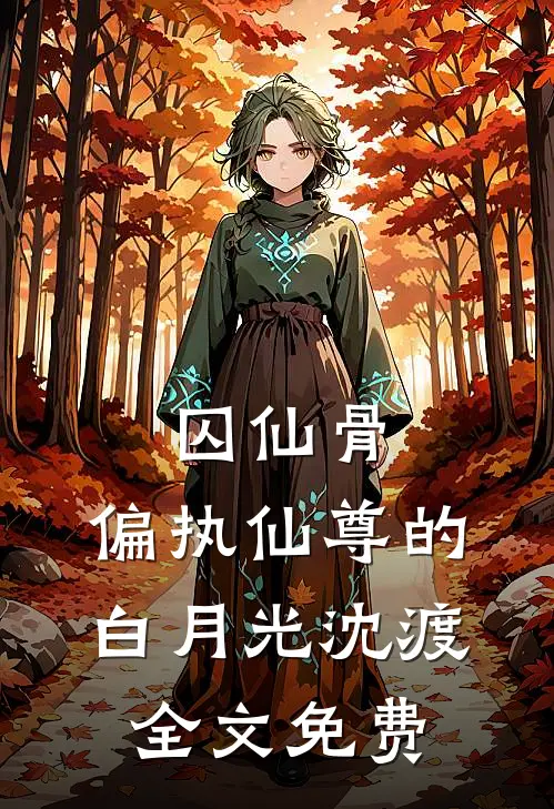 《囚仙骨：偏执仙尊的白月光》沈渡全文免费