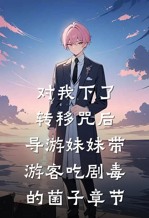 对我下了转移咒后，导游妹妹带游客吃剧毒的菌子章节