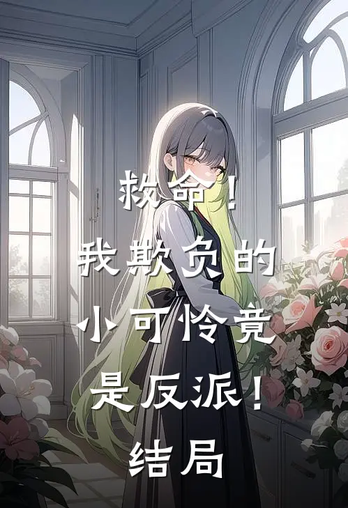 救命！我欺负的小可怜竟是反派！结局