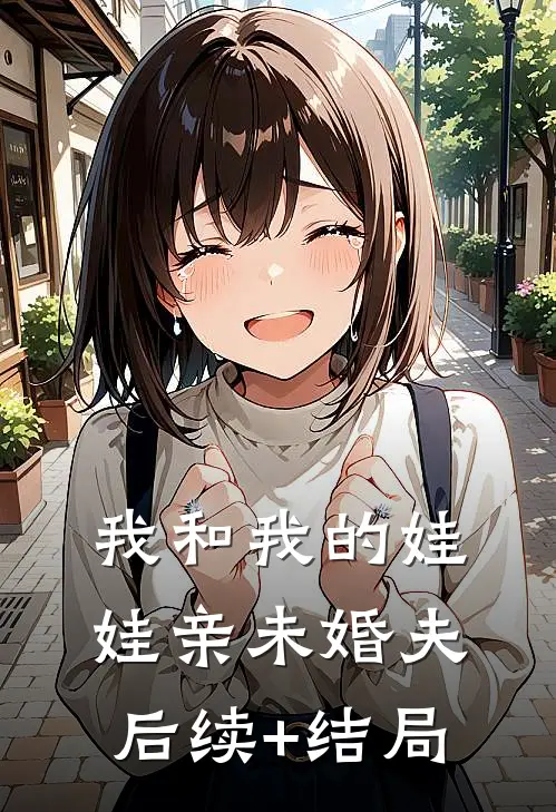 我和我的娃娃亲未婚夫后续+结局