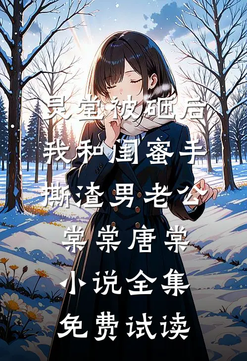 灵堂被砸后，我和闺蜜手撕渣男老公棠棠唐棠小说全集免费试读