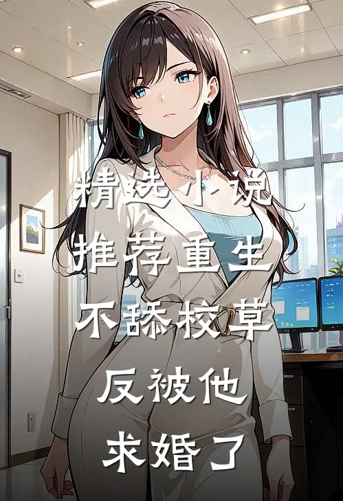 精选小说推荐重生不舔校草，反被他求婚了