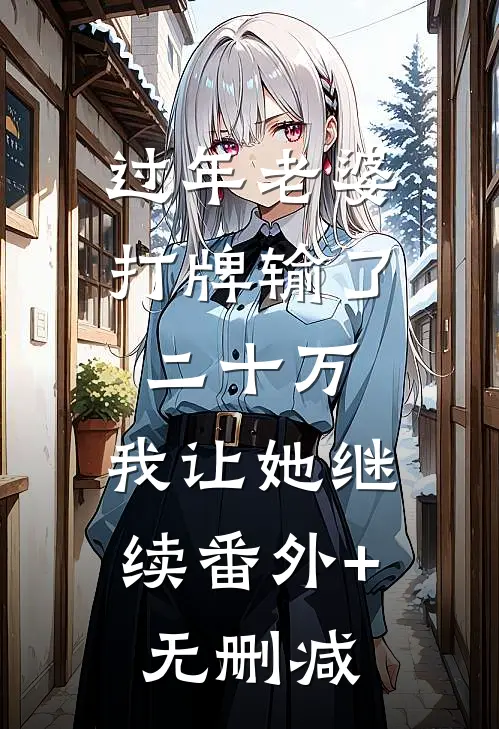 过年老婆打牌输了二十万，我让她继续番外+无删减