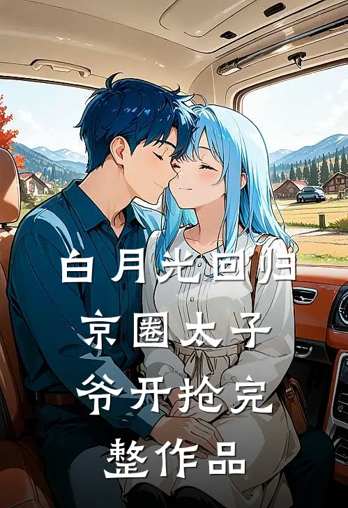 白月光回归，京圈太子爷开抢完整作品