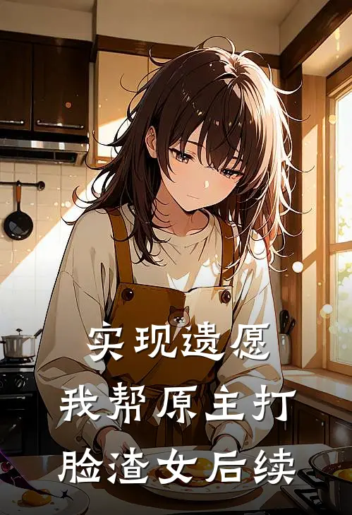 实现遗愿，我帮原主打脸渣女后续