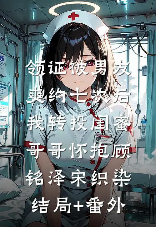 领证被男友爽约七次后，我转投闺蜜哥哥怀抱顾铭泽宋织染结局+番外